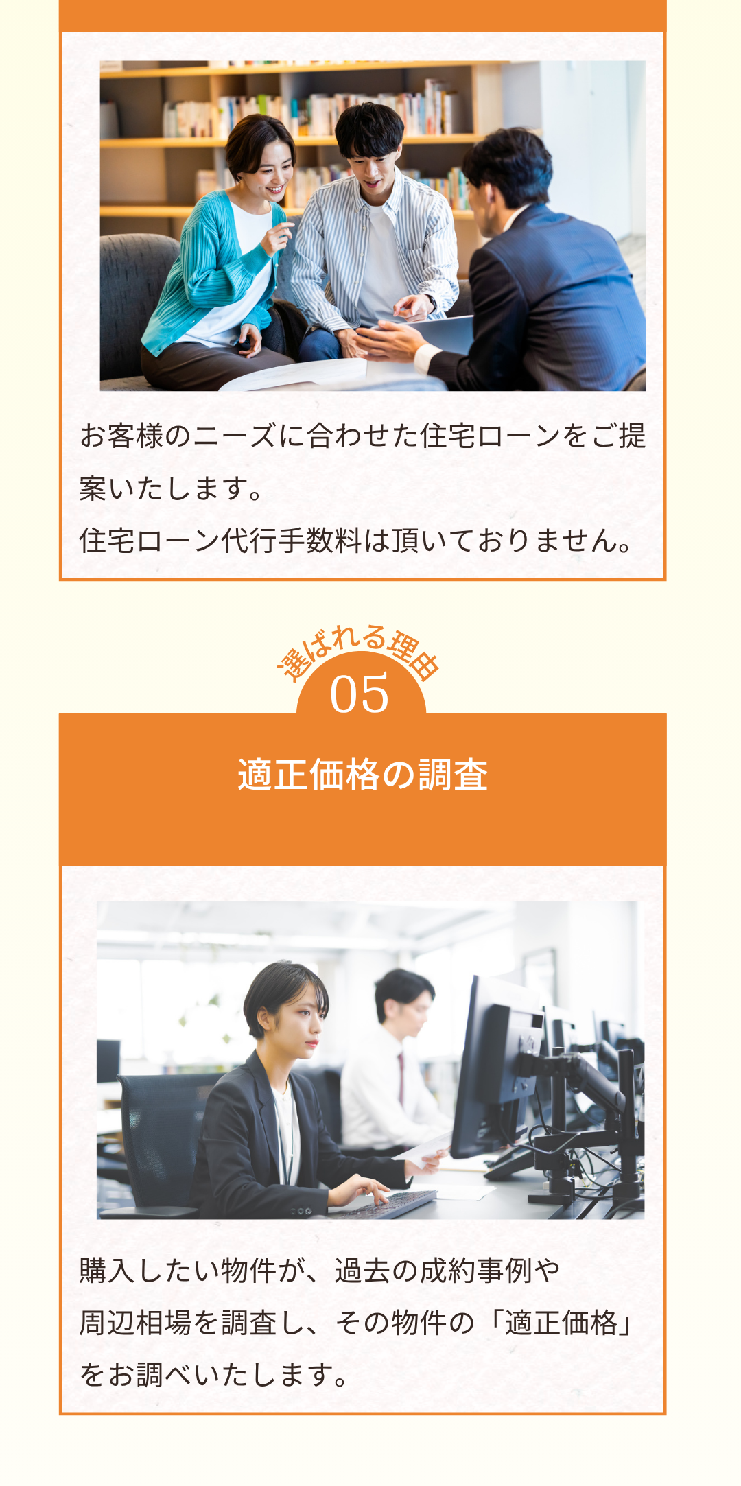 お客様のニーズに合わせた住宅ローンをご提案いたします。
住宅ローン代行手数料は頂いておりません。
選ばれる理由05
適正価格の調査
購入したい物件が、過去の成約事例や周辺相場を調査し、その物件の「適正価格」をお調べいたします。